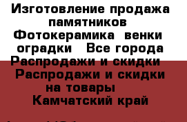 Изготовление продажа памятников. Фотокерамика, венки, оградки - Все города Распродажи и скидки » Распродажи и скидки на товары   . Камчатский край